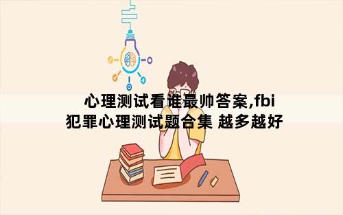 心理测试看谁最帅答案,fbi犯罪心理测试题合集 越多越好